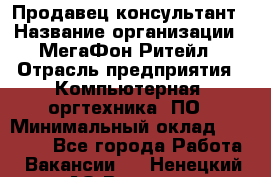 Продавец-консультант › Название организации ­ МегаФон Ритейл › Отрасль предприятия ­ Компьютерная, оргтехника, ПО › Минимальный оклад ­ 20 000 - Все города Работа » Вакансии   . Ненецкий АО,Вижас д.